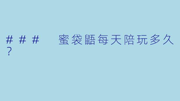 ### 蜜袋鼯每天陪玩多久？