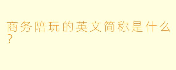 商务陪玩的英文简称是什么？  