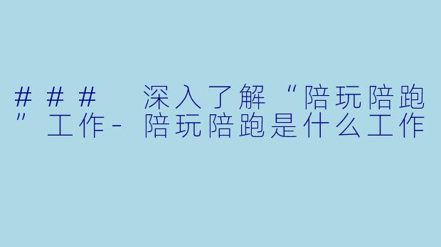 ### 深入了解“陪玩陪跑”工作-陪玩陪跑是什么工作
