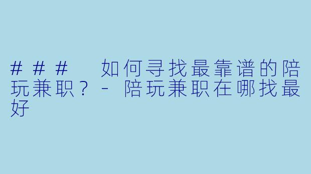 ### 如何寻找最靠谱的陪玩兼职？-陪玩兼职在哪找最好