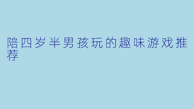 陪四岁半男孩玩的趣味游戏推荐