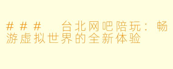 ### 台北网吧陪玩：畅游虚拟世界的全新体验