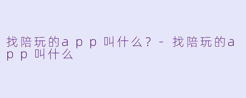 找陪玩的app叫什么？-找陪玩的app叫什么