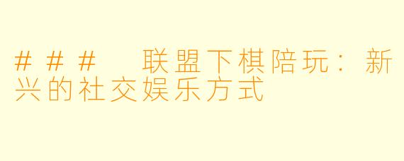 ### 联盟下棋陪玩：新兴的社交娱乐方式