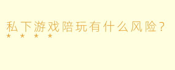 私下游戏陪玩有什么风险?****