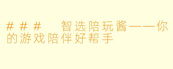 ### 智选陪玩酱——你的游戏陪伴好帮手