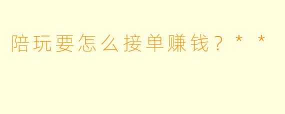 陪玩要怎么接单赚钱?**
