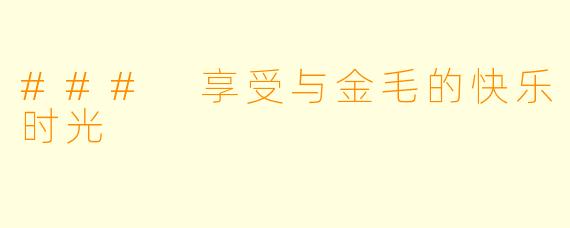### 享受与金毛的快乐时光