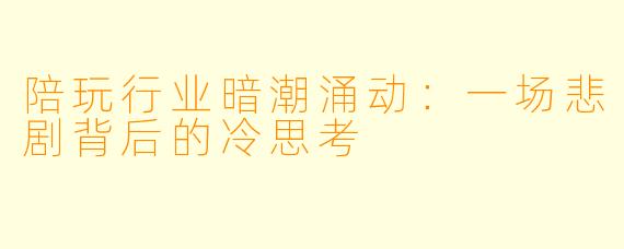 陪玩行业暗潮涌动：一场悲剧背后的冷思考