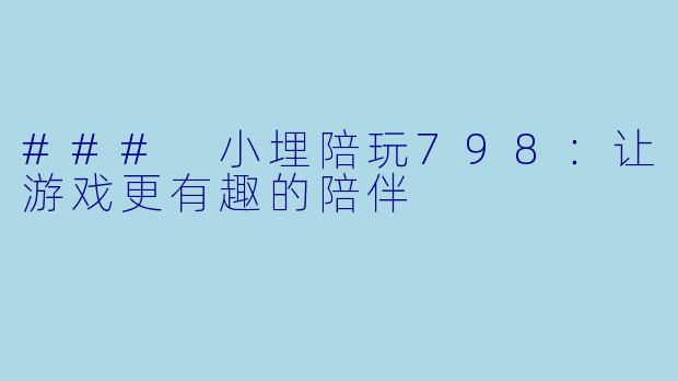 ### 小埋陪玩798：让游戏更有趣的陪伴