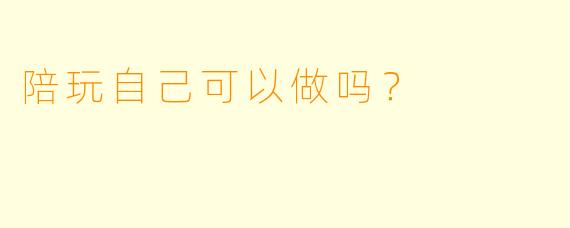 陪玩自己可以做吗？
