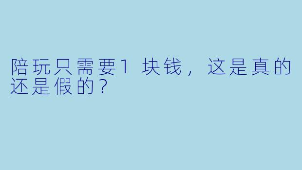 陪玩只需要1块钱，这是真的还是假的？