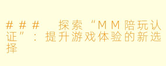 ### 探索“MM陪玩认证”：提升游戏体验的新选择