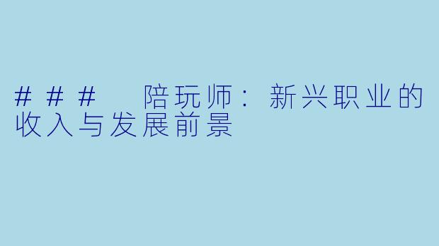 ### 陪玩师：新兴职业的收入与发展前景