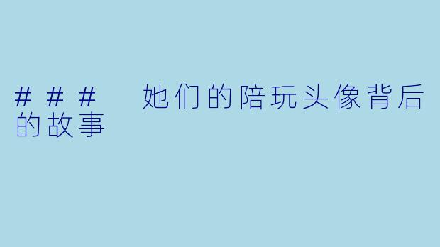 ### 她们的陪玩头像背后的故事