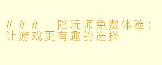 ### 陪玩师免费体验：让游戏更有趣的选择
