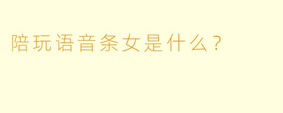 陪玩语音条女是什么？ 