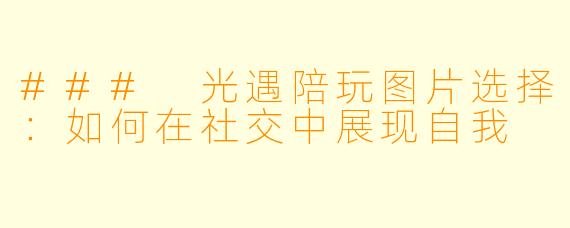 ### 光遇陪玩图片选择：如何在社交中展现自我