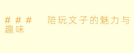 ### 陪玩文子的魅力与趣味