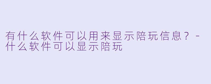有什么软件可以用来显示陪玩信息？