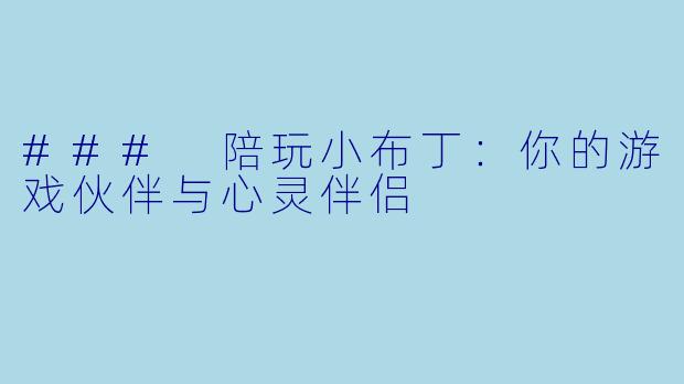 ### 陪玩小布丁：你的游戏伙伴与心灵伴侣