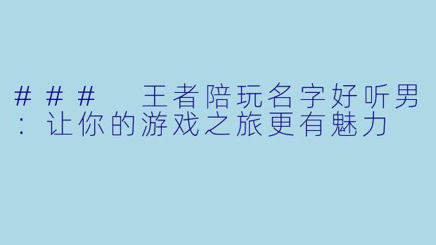### 王者陪玩名字好听男：让你的游戏之旅更有魅力