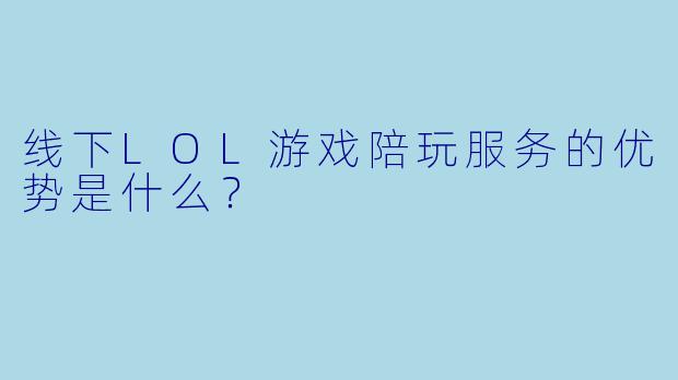 线下LOL游戏陪玩服务的优势是什么？