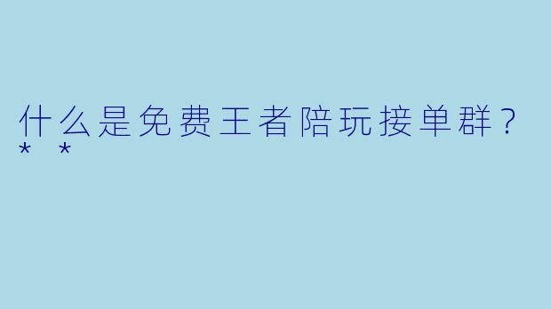 什么是免费王者陪玩接单群?**