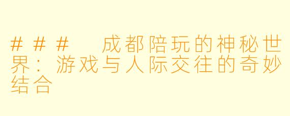 ### 成都陪玩的神秘世界：游戏与人际交往的奇妙结合