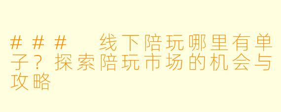### 线下陪玩哪里有单子？探索陪玩市场的机会与攻略