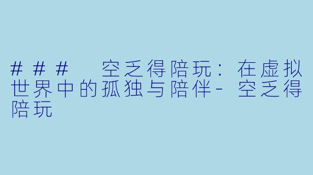 ### 空乏得陪玩：在虚拟世界中的孤独与陪伴-空乏得陪玩