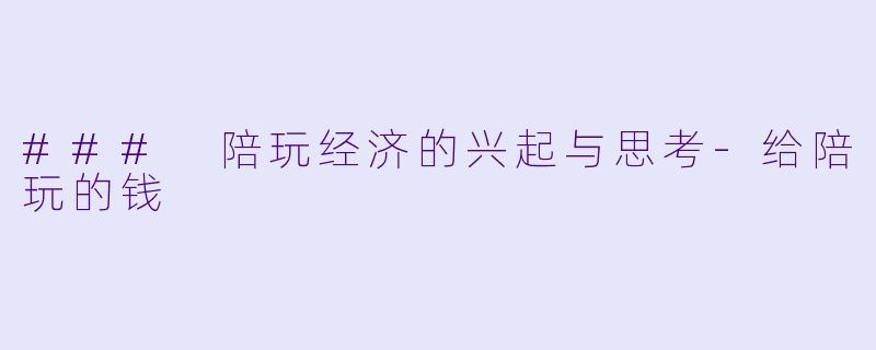 ### 陪玩经济的兴起与思考-给陪玩的钱
