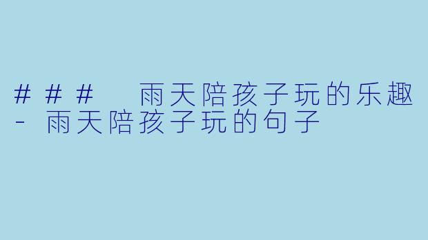 ### 雨天陪孩子玩的乐趣-雨天陪孩子玩的句子