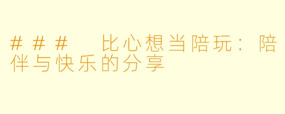 ### 比心想当陪玩：陪伴与快乐的分享