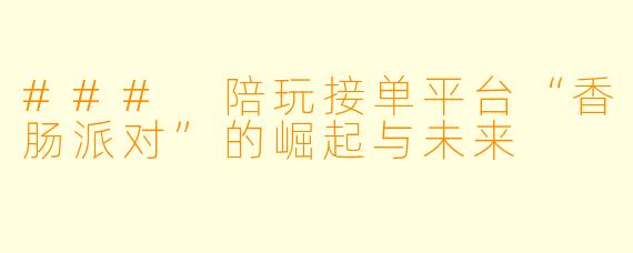 ### 陪玩接单平台“香肠派对”的崛起与未来