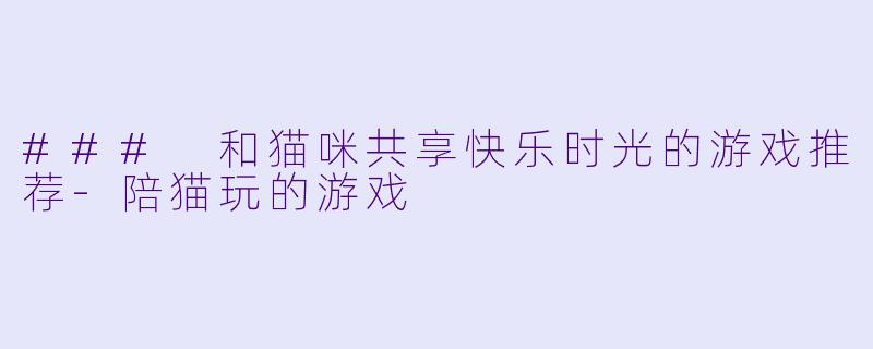 ### 和猫咪共享快乐时光的游戏推荐-陪猫玩的游戏
