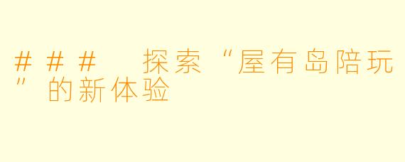 ### 探索“屋有岛陪玩”的新体验