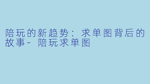陪玩的新趋势：求单图背后的故事-陪玩求单图