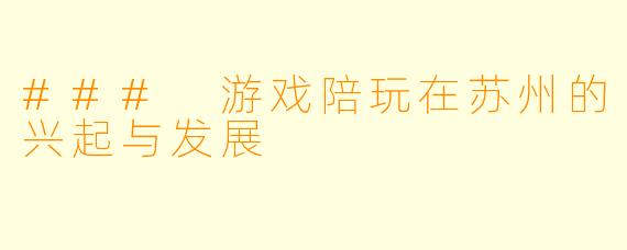 ### 游戏陪玩在苏州的兴起与发展