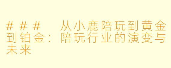 ### 从小鹿陪玩到黄金到铂金:陪玩行业的演变与未来