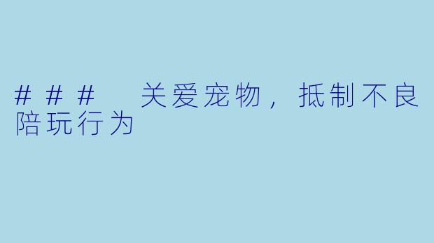 ### 关爱宠物，抵制不良陪玩行为