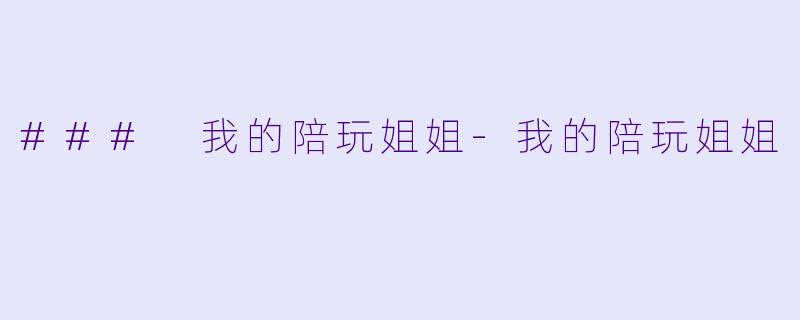### 我的陪玩姐姐-我的陪玩姐姐