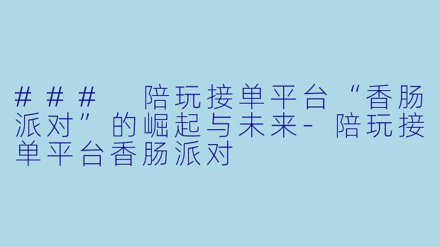 ### 陪玩接单平台“香肠派对”的崛起与未来-陪玩接单平台香肠派对