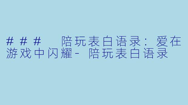 ### 陪玩表白语录：爱在游戏中闪耀-陪玩表白语录