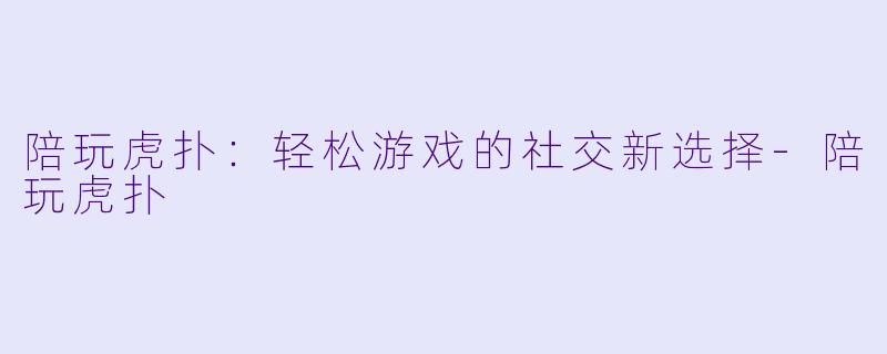 陪玩虎扑：轻松游戏的社交新选择-陪玩虎扑