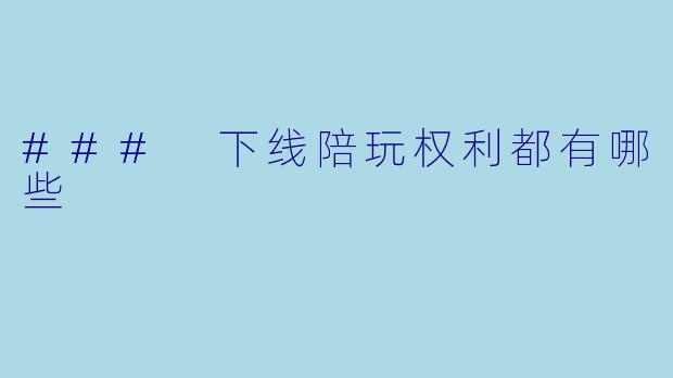 ### 下线陪玩权利都有哪些