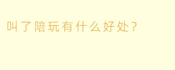 叫了陪玩有什么好处？