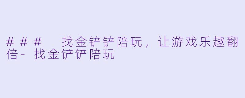 ### 找金铲铲陪玩，让游戏乐趣翻倍-找金铲铲陪玩