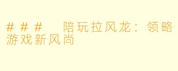 ### 陪玩拉风龙:领略游戏新风尚