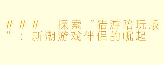 ### 探索“猎游陪玩版”：新潮游戏伴侣的崛起